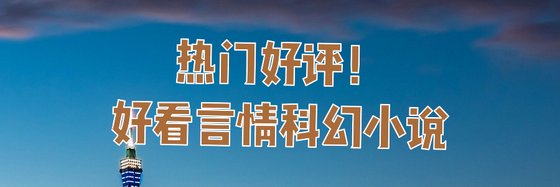 热门好评！好看言情科幻小说